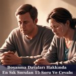 Boşanma davaları hakkında en sık sorulan 15 soru ve cevabı